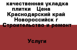 качественная укладка плитки › Цена ­ 1 - Краснодарский край, Новороссийск г. Строительство и ремонт » Услуги   